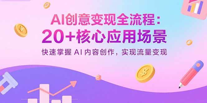 （15915期）AI创意变现全流程：20+核心应用场景，快速掌握AI内容创作，实现流量变现网赚项目-副业赚钱-互联网创业-资源整合南风学院