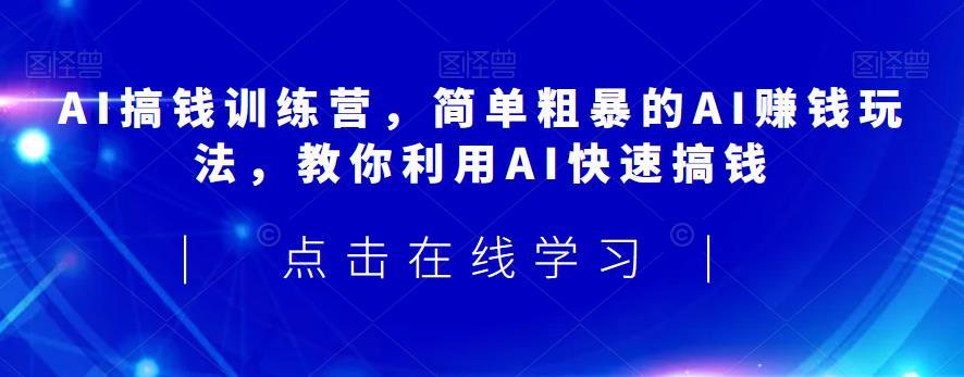 AI搞钱训练营，简单粗暴的AI赚钱玩法，教你利用AI快速搞钱网赚项目-副业赚钱-互联网创业-资源整合南风学院