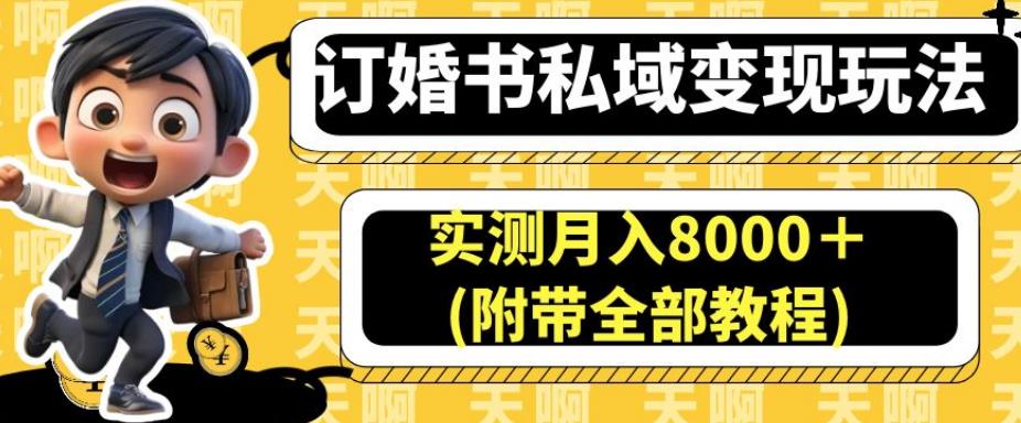 订婚书私域变现玩法，实测月入8000＋(附带全部教程)【揭秘】网赚项目-副业赚钱-互联网创业-资源整合南风学院