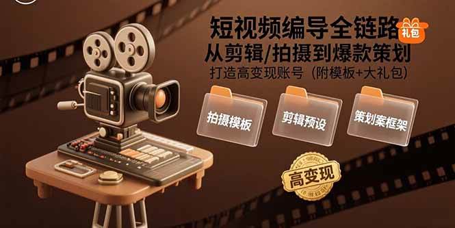 （15600期）短视频编导全链路：从剪辑/拍摄到爆款策划,打造高变现账号(附模板+大礼包)网赚项目-副业赚钱-互联网创业-资源整合南风学院