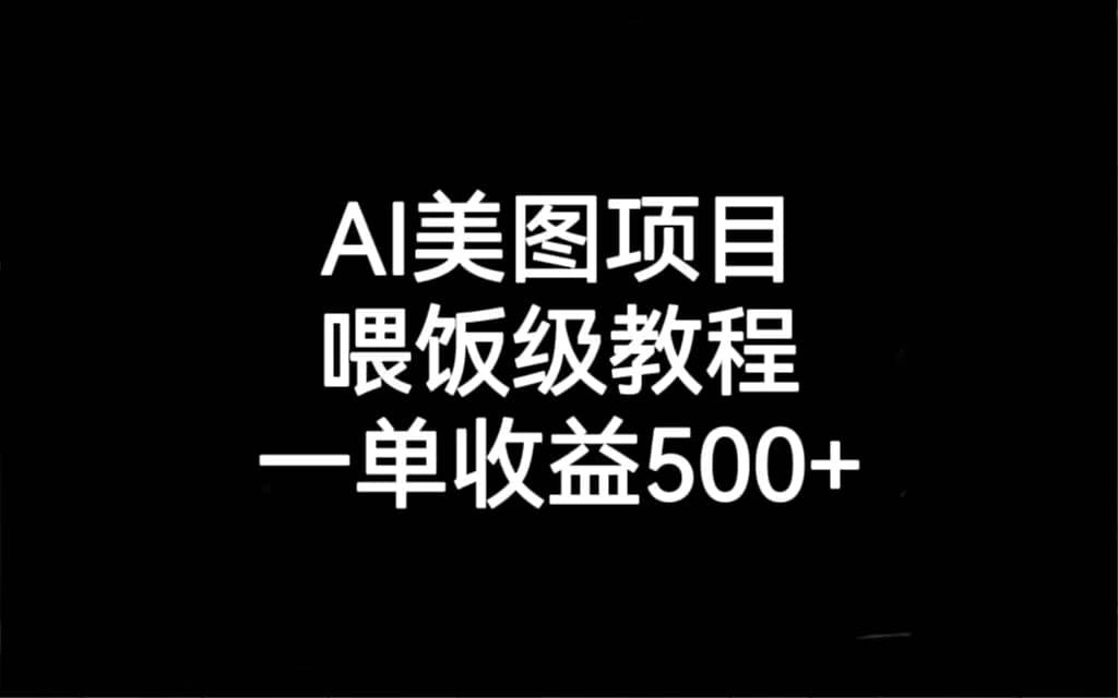 AI美图项目，喂饭级教程，一单收益500+网赚项目-副业赚钱-互联网创业-资源整合南风学院