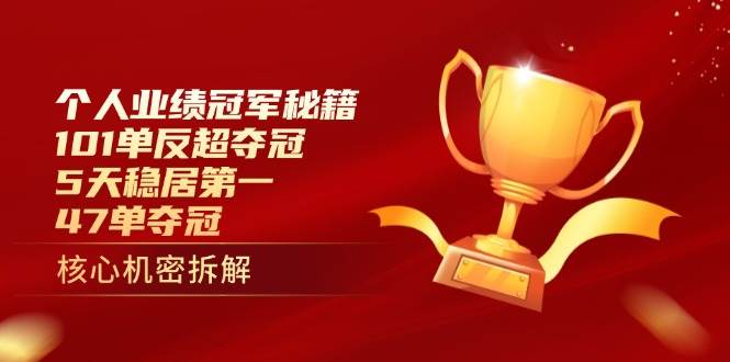 （14448期）个人业绩冠军秘籍：101单反超夺冠，5天稳居第一，47单夺冠网赚项目-副业赚钱-互联网创业-资源整合南风学院
