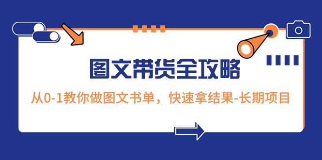 超火的图文带货全攻略：从0-1教你做图文书单，快速拿结果-长期项目网赚项目-副业赚钱-互联网创业-资源整合南风学院
