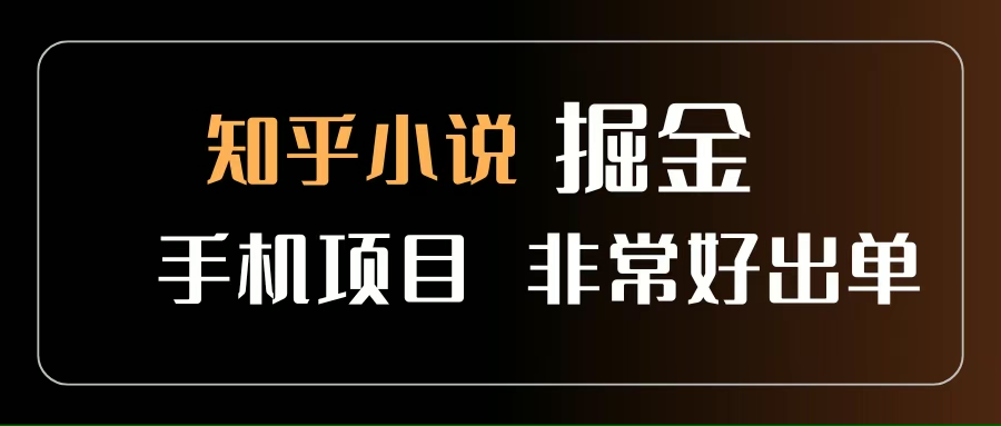 （15628期）知乎图文小说掘金项目 非常好出单 用手机就可以做 新手一天轻松500+网赚项目-副业赚钱-互联网创业-资源整合南风学院