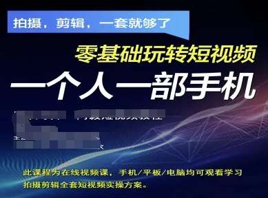 拍摄剪辑全套短视频实操方案，拍摄，剪辑，一套就够了，零基础玩转短视频一个人一部手机网赚项目-副业赚钱-互联网创业-资源整合南风学院