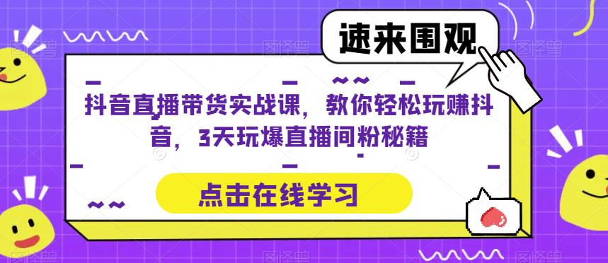 抖音直播带货实战课，教你轻松玩赚抖音，3天玩爆直播间网赚项目-副业赚钱-互联网创业-资源整合南风学院