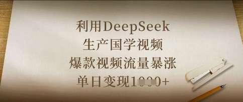 利用DeepSeek生产国学视频，爆款视频流量暴涨，单日变现数张网赚项目-副业赚钱-互联网创业-资源整合南风学院