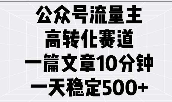 公众号流量主高转化赛道,一篇文章10分钟,一天稳定5张网赚项目-副业赚钱-互联网创业-资源整合南风学院