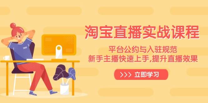 （14024期）淘宝直播实战课程，平台公约与入驻规范，新手主播快速上手, 提升直播效果网赚项目-副业赚钱-互联网创业-资源整合南风学院