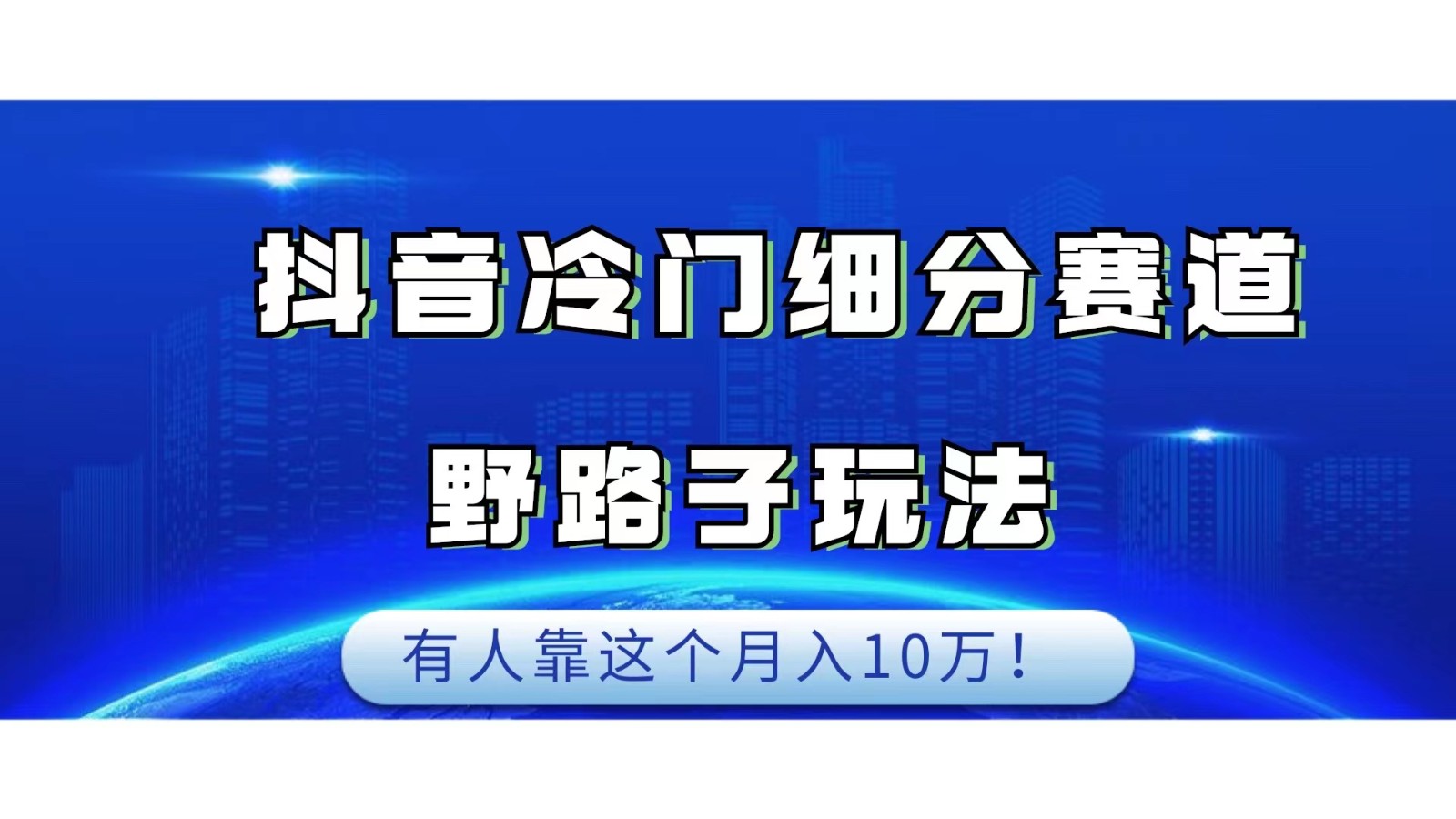 抖音冷门细分赛道野路子玩法，有人靠这个月入10万网赚项目-副业赚钱-互联网创业-资源整合南风学院