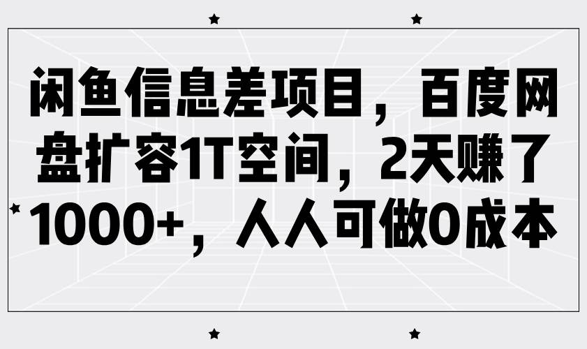闲鱼信息差项目,百度网盘扩容1T空间,2天赚了1000+,人人可做0成本网赚项目-副业赚钱-互联网创业-资源整合南风学院