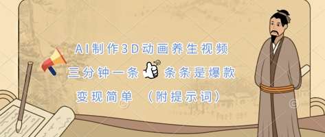 AI制作3D动画养生视频，三分钟一条，条条是爆款，变现简单(附提示词)网赚项目-副业赚钱-互联网创业-资源整合南风学院