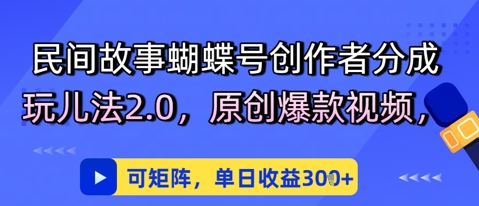 民间故事蝴蝶号创作者分成玩儿法2.0，原创爆款视频，可矩阵，单日收益3张网赚项目-副业赚钱-互联网创业-资源整合南风学院