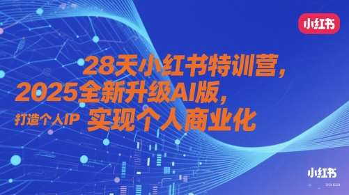 28天小红书特训营，2025全新升级AI版，打造个人IP，实现个人商业化网赚项目-副业赚钱-互联网创业-资源整合南风学院