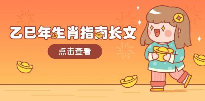 （14070期）乙巳年生肖指南长文，结合大环境与生肖，字字精华，助你财福顺利 迎接好运网赚项目-副业赚钱-互联网创业-资源整合南风学院