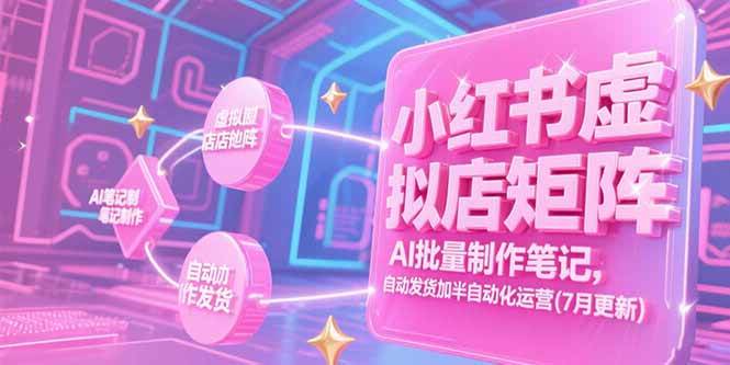 （15302期）小红书虚拟店矩阵，AI批量制作笔记，自动发货加半自动化运营(7月更新)网赚项目-副业赚钱-互联网创业-资源整合南风学院