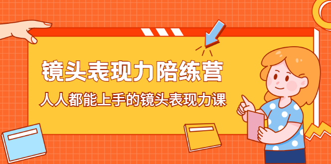 镜头表现力陪练营，人人都能上手的镜头表现力课网赚项目-副业赚钱-互联网创业-资源整合南风学院