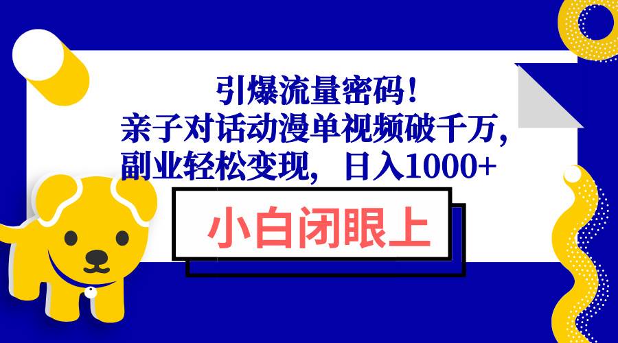 （13956期）引爆流量密码！亲子对话动漫单视频破千万，副业轻松变现，日入1000+网赚项目-副业赚钱-互联网创业-资源整合南风学院