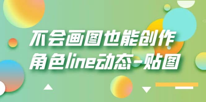 不会画图也能创作角色line动态-贴图【画质高清】网赚项目-副业赚钱-互联网创业-资源整合南风学院