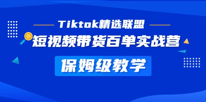 Tiktok精选联盟·短视频带货百单实战营 保姆级教学 快速成为Tiktok带货达人网赚项目-副业赚钱-互联网创业-资源整合南风学院