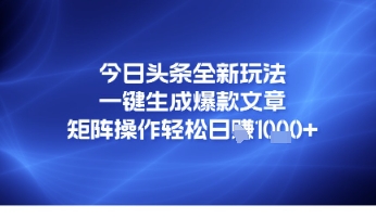 今日头条全新玩法，一键生成爆款文章，矩阵操作轻松日入几张网赚项目-副业赚钱-互联网创业-资源整合南风学院