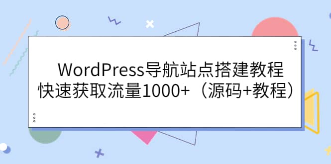 WordPress导航站点搭建教程，快速获取流量1000+（源码+教程）网赚项目-副业赚钱-互联网创业-资源整合南风学院