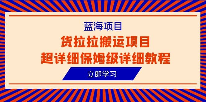 蓝海项目，货拉拉搬运项目超详细保姆级详细教程（6节课）网赚项目-副业赚钱-互联网创业-资源整合南风学院