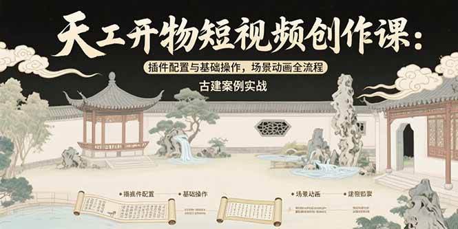 （15418期）天工开物短视频创作课：插件配置与基础操作，场景动画全流程 古建案例实战网赚项目-副业赚钱-互联网创业-资源整合南风学院