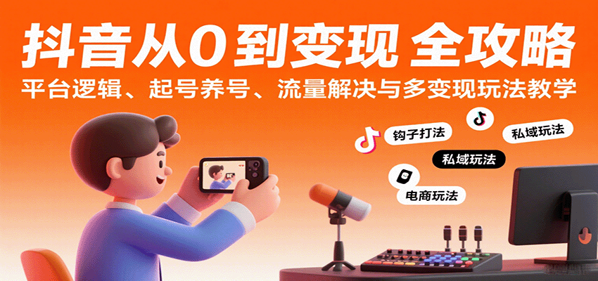 抖音从0到变现认知课：平台逻辑、起号养号、流量解决与多变现玩法教学网赚项目-副业赚钱-互联网创业-资源整合南风学院