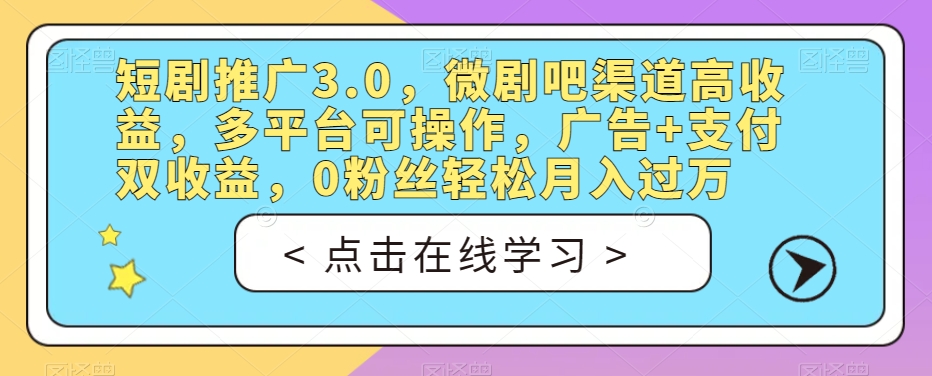 短剧推广3.0，微剧吧渠道高收益，多平台可操作，广告+支付双收益，0粉丝轻松月入过万【揭秘】网赚项目-副业赚钱-互联网创业-资源整合南风学院