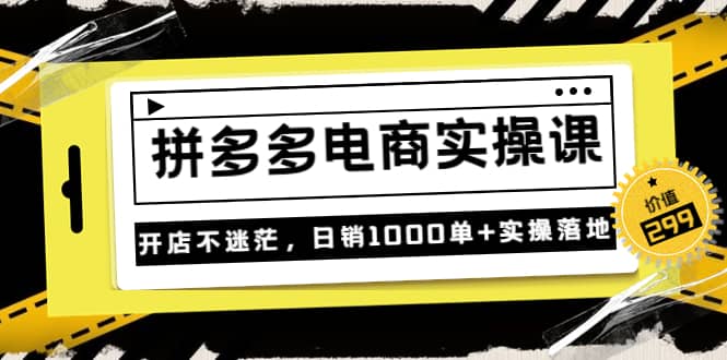 《拼多多电商实操课》开店不迷茫，日销1000单+实操落地（价值299元）网赚项目-副业赚钱-互联网创业-资源整合南风学院
