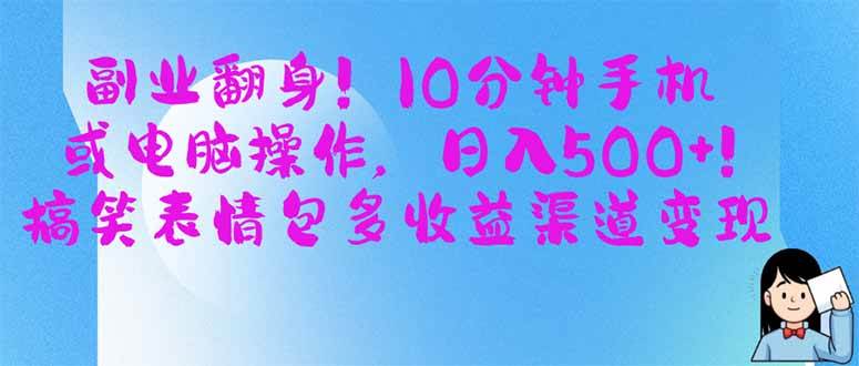 （14193期）副业翻身！10分钟手机或电脑操作，日入500+,搞笑表情包多收益渠道变现网赚项目-副业赚钱-互联网创业-资源整合南风学院