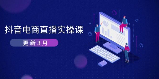 （14253期）抖音电商直播实操课-更新3月 深度剖析算法机制 快速提升直播GMV与带货变现网赚项目-副业赚钱-互联网创业-资源整合南风学院