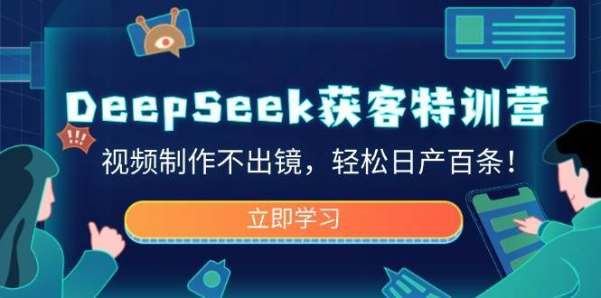 DeepSeek获客特训营，视频制作不出镜，轻松日产百条！网赚项目-副业赚钱-互联网创业-资源整合南风学院