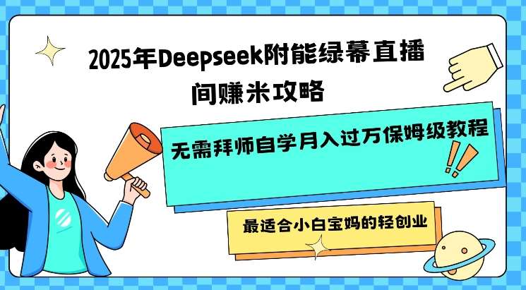 2025年Deepseek附能绿幕直播间挣米攻略无需拜师自学月入过W保姆级教程，最适合小白宝妈的轻创业网赚项目-副业赚钱-互联网创业-资源整合南风学院