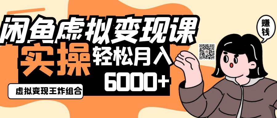 2025闲鱼虚拟产品变现程，实操王炸组合，轻松月入6000+网赚项目-副业赚钱-互联网创业-资源整合南风学院