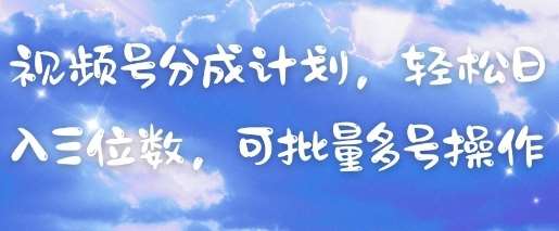 视频号分成计划，轻松日入三位数，可批量多号操作网赚项目-副业赚钱-互联网创业-资源整合南风学院