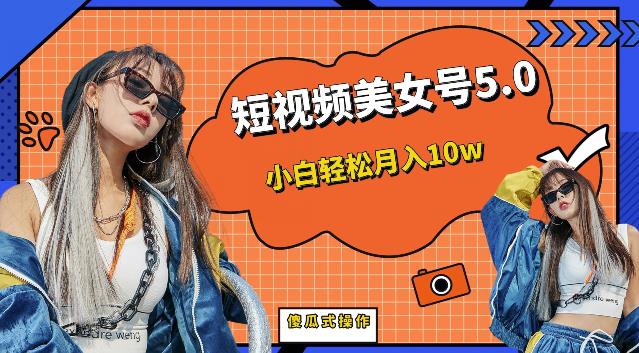 短视频美女号5.0，小白轻松月入10w（教程+素材）【仅揭秘】网赚项目-副业赚钱-互联网创业-资源整合南风学院