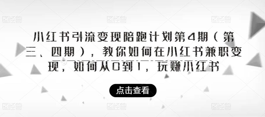 小红书引流变现陪跑计划|第4期，教你如何在小红书兼职变现，如何从0到1，玩赚小红书网赚项目-副业赚钱-互联网创业-资源整合南风学院