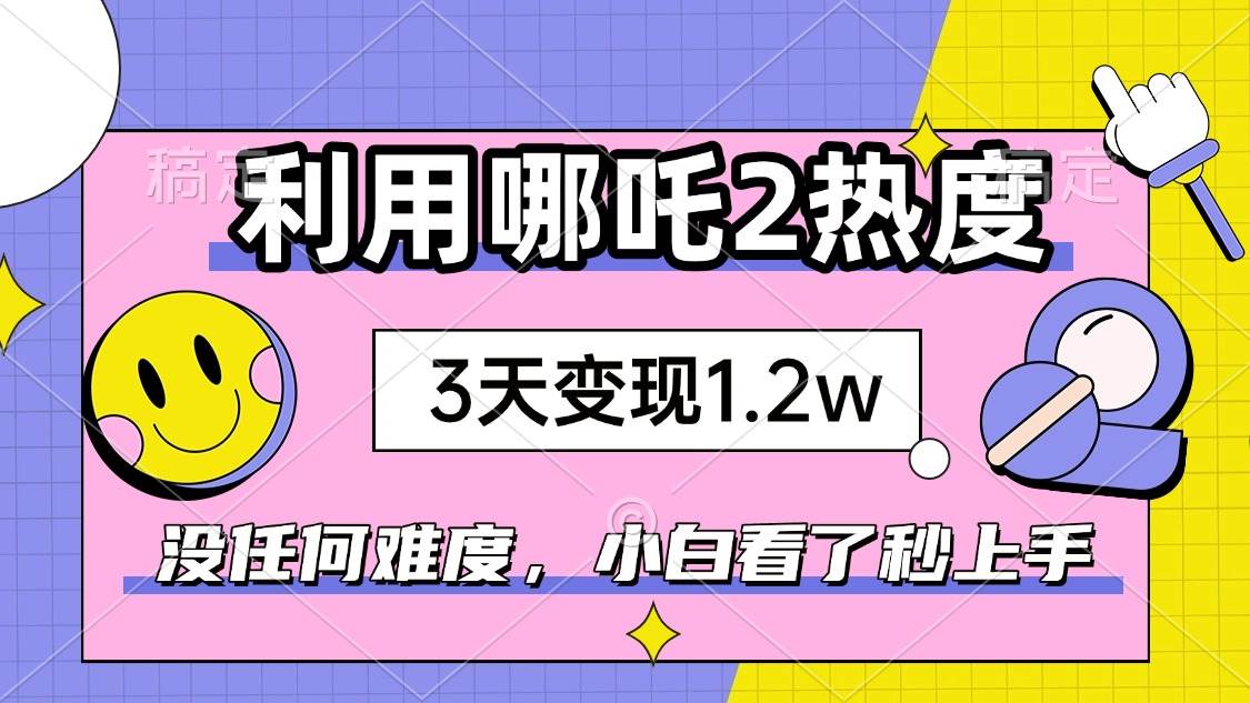 （14178期）如何利用哪吒2爆火，3天赚1.2W，没有任何难度，小白看了秒学会，抓紧时…网赚项目-副业赚钱-互联网创业-资源整合南风学院