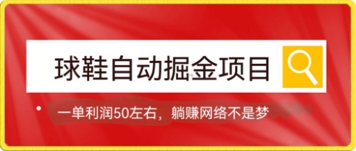 球鞋自动掘金项目，0投资，每单利润50+躺赚变现不是梦网赚项目-副业赚钱-互联网创业-资源整合南风学院