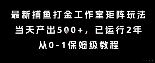 最新捕鱼打金工作室矩阵玩法，当天产出5张+，已运行2年，从0-1保姆级教程【揭秘】网赚项目-副业赚钱-互联网创业-资源整合南风学院