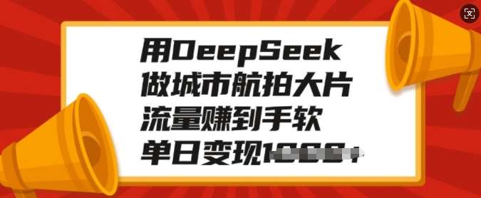 用DeepSeek做城市航拍大片,流量赚到手软,单日变现多张网赚项目-副业赚钱-互联网创业-资源整合南风学院