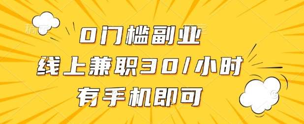 0门槛兼职副业,线上兼职30一小时,有部手机即可【揭秘】网赚项目-副业赚钱-互联网创业-资源整合南风学院