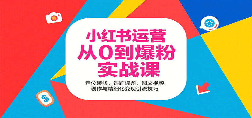 小红书运营从0到爆粉实战课：定位装修、选题标题，图文视频创作与精细化变现引流技巧网赚项目-副业赚钱-互联网创业-资源整合南风学院