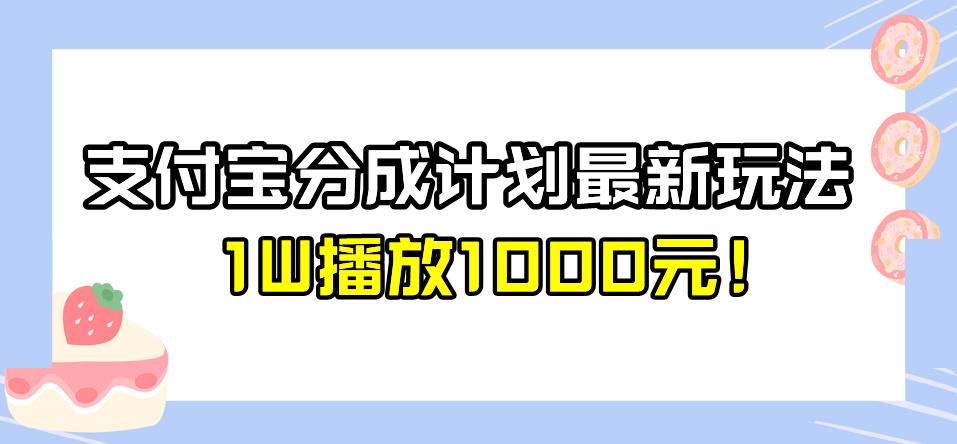 全新蓝海,支付宝分成计划最新玩法介绍,1W播放1000元!【揭秘】网赚项目-副业赚钱-互联网创业-资源整合南风学院