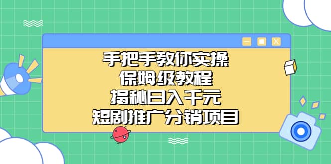 手把手教你实操！保姆级教程揭秘日入千元的短剧推广分销项目网赚项目-副业赚钱-互联网创业-资源整合南风学院