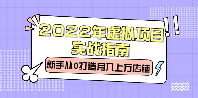 2022年虚拟项目实战指南，新手从0打造月入上万店铺【视频课程】网赚项目-副业赚钱-互联网创业-资源整合南风学院