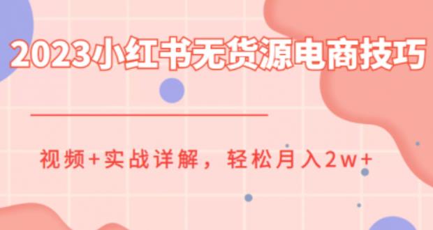 2023小红书无货源电商技巧教程，轻松月入2w+，视频+实战详解【揭秘】网赚项目-副业赚钱-互联网创业-资源整合南风学院