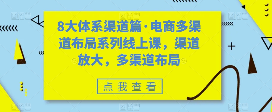 8大体系渠道篇·电商多渠道布局系列线上课，渠道放大，多渠道布局网赚项目-副业赚钱-互联网创业-资源整合南风学院